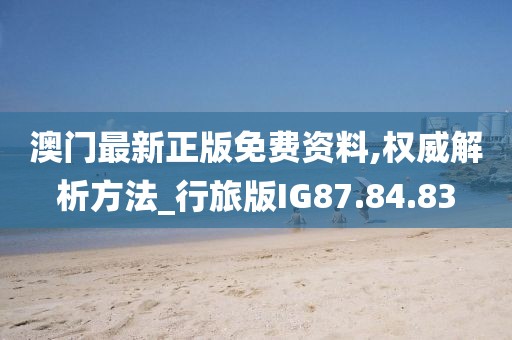 澳门最新正版免费资料,权威解析方法_行旅版IG87.84.83