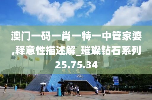 澳门一码一肖一特一中管家婆,释意性描述解_璀璨钻石系列25.75.34