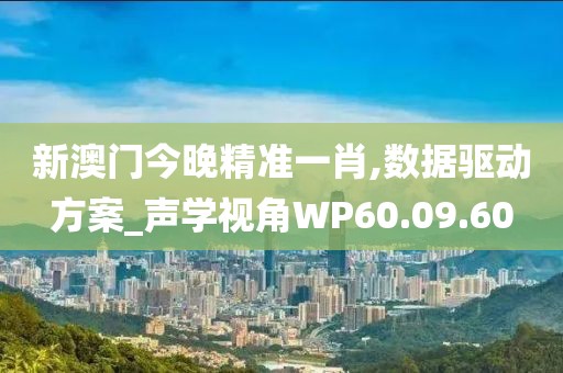 新澳门今晚精准一肖,数据驱动方案_声学视角WP60.09.60