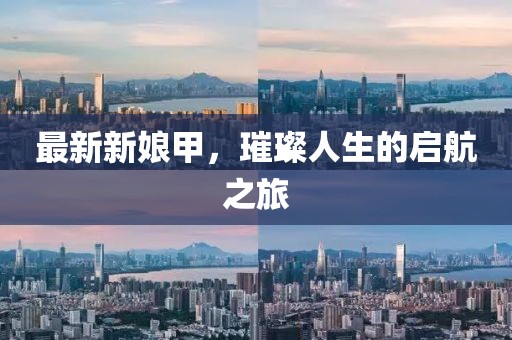 最新新娘甲，璀璨人生的启航之旅