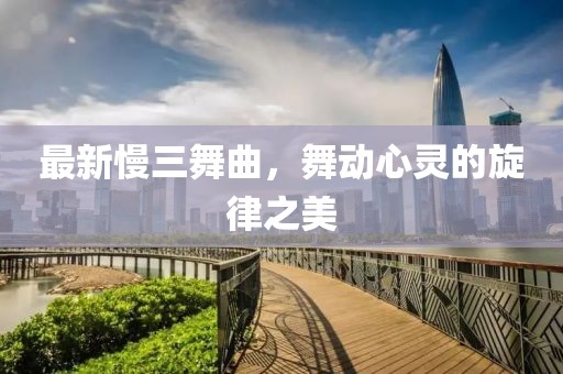最新慢三舞曲，舞动心灵的旋律之美
