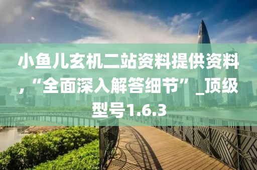 小鱼儿玄机二站资料提供资料,“全面深入解答细节”_顶级型号1.6.3