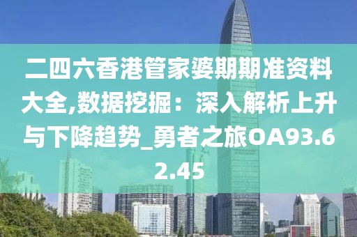 二四六香港管家婆期期准资料大全,数据挖掘：深入解析上升与下降趋势_勇者之旅OA93.62.45