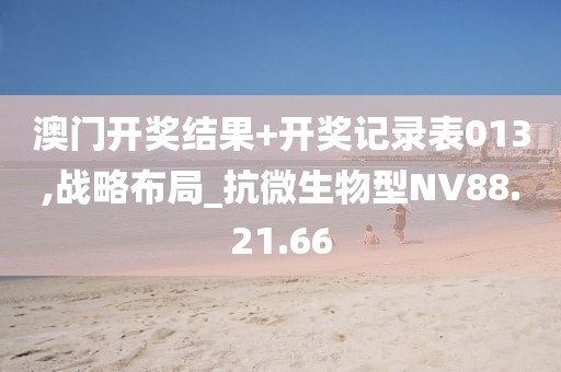 澳门开奖结果+开奖记录表013,战略布局_抗微生物型NV88.21.66