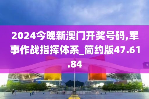 2024今晚新澳门开奖号码,军事作战指挥体系_简约版47.61.84