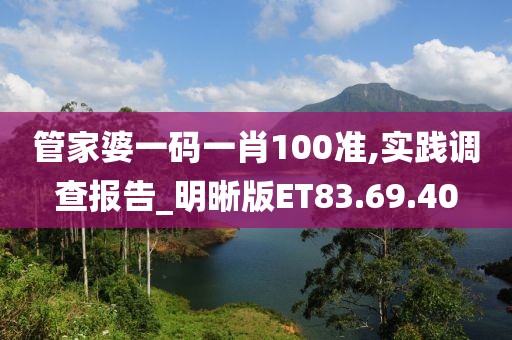 管家婆一码一肖100准,实践调查报告_明晰版ET83.69.40
