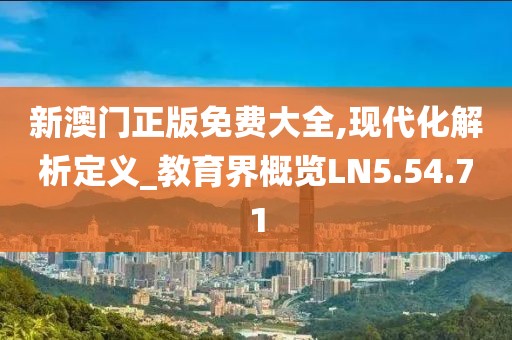 新澳门正版免费大全,现代化解析定义_教育界概览LN5.54.71