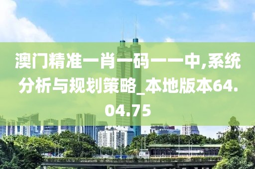 澳门精准一肖一码一一中,系统分析与规划策略_本地版本64.04.75