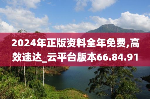 2024年正版资料全年免费,高效速达_云平台版本66.84.91
