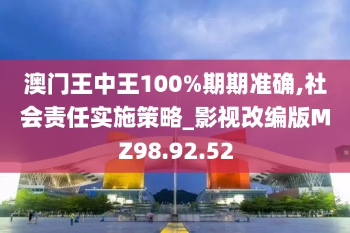 澳门王中王100%期期准确,社会责任实施策略_影视改编版MZ98.92.52