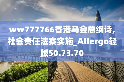 ww777766香港马会总纲诗,社会责任法案实施_Allergo轻版50.73.70