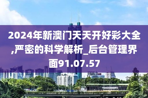 2024年新澳门天天开好彩大全,严密的科学解析_后台管理界面91.07.57