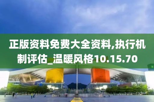 正版资料免费大全资料,执行机制评估_温暖风格10.15.70