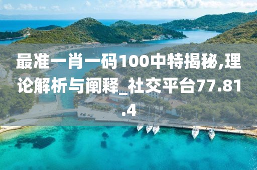 最准一肖一码100中特揭秘,理论解析与阐释_社交平台77.81.4
