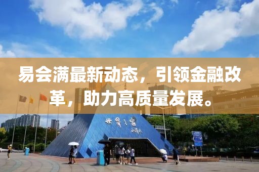 易会满最新动态，引领金融改革，助力高质量发展。
