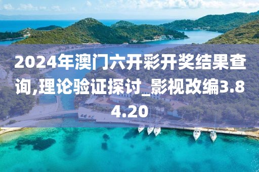 2024年澳门六开彩开奖结果查询,理论验证探讨_影视改编3.84.20