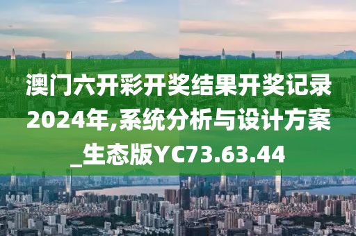 澳门六开彩开奖结果开奖记录2024年,系统分析与设计方案_生态版YC73.63.44