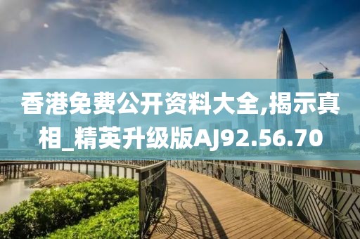 香港免费公开资料大全,揭示真相_精英升级版AJ92.56.70