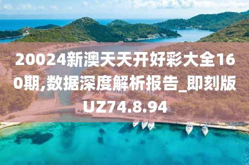 20024新澳天天开好彩大全160期,数据深度解析报告_即刻版UZ74.8.94
