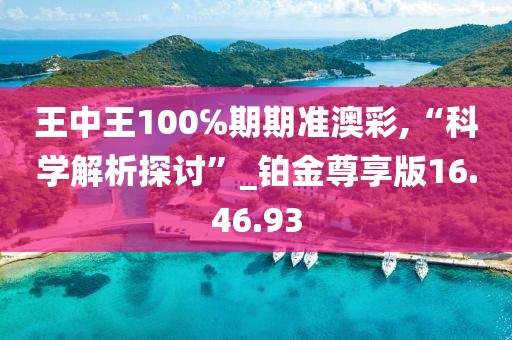 王中王100℅期期准澳彩,“科学解析探讨”_铂金尊享版16.46.93
