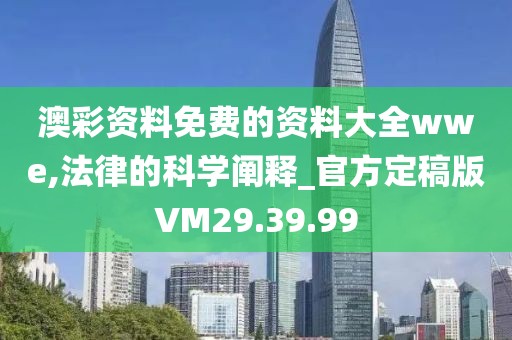 澳彩资料免费的资料大全wwe,法律的科学阐释_官方定稿版VM29.39.99
