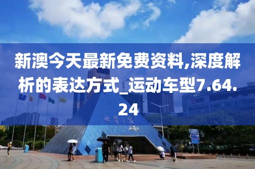 新澳今天最新免费资料,深度解析的表达方式_运动车型7.64.24