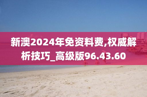 新澳2024年免资料费,权威解析技巧_高级版96.43.60