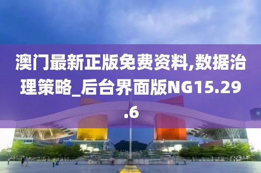 澳门最新正版免费资料,数据治理策略_后台界面版NG15.29.6