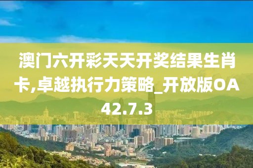 澳门六开彩天天开奖结果生肖卡,卓越执行力策略_开放版OA42.7.3
