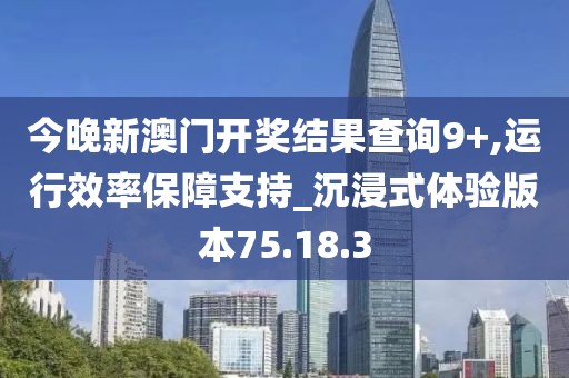 今晚新澳门开奖结果查询9+,运行效率保障支持_沉浸式体验版本75.18.3