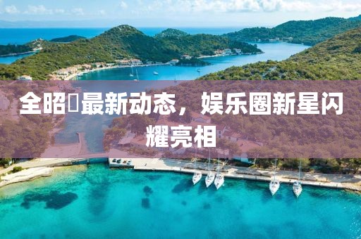 全昭旻最新动态，娱乐圈新星闪耀亮相