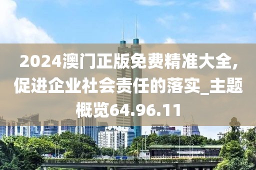 2024澳门正版免费精准大全,促进企业社会责任的落实_主题概览64.96.11