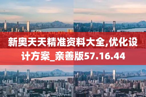 新奥天天精准资料大全,优化设计方案_亲善版57.16.44