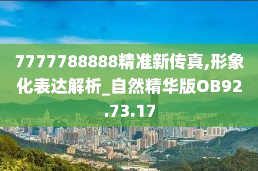 7777788888精准新传真,形象化表达解析_自然精华版OB92.73.17