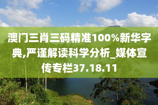 澳门三肖三码精准100%新华字典,严谨解读科学分析_媒体宣传专栏37.18.11