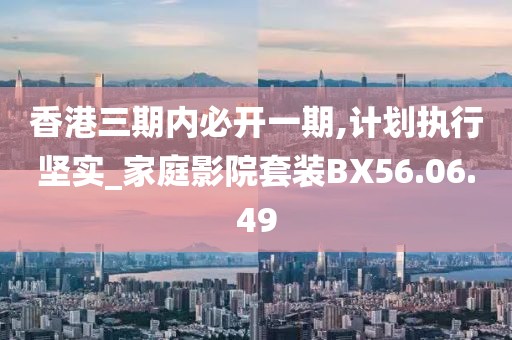 香港三期内必开一期,计划执行坚实_家庭影院套装BX56.06.49