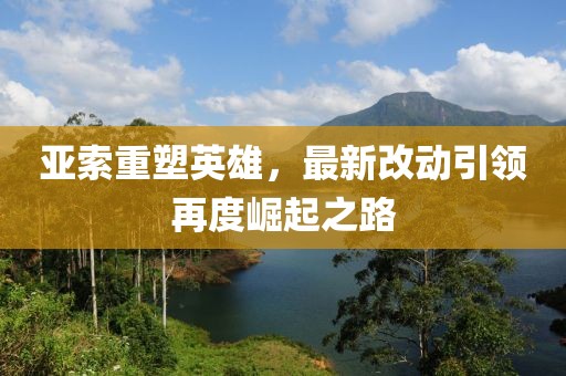 亚索重塑英雄，最新改动引领再度崛起之路