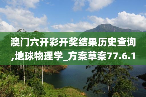 澳门六开彩开奖结果历史查询,地球物理学_方案草案77.6.10