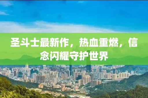 圣斗士最新作，热血重燃，信念闪耀守护世界