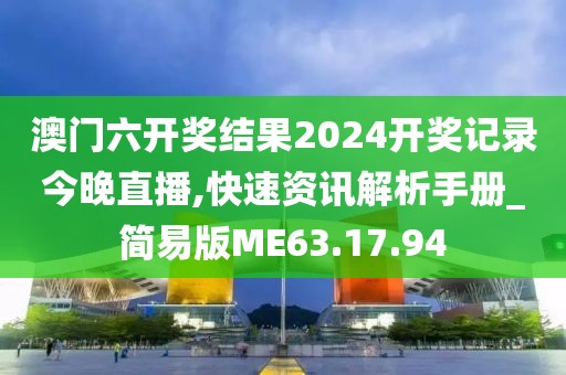 澳门六开奖结果2024开奖记录今晚直播,快速资讯解析手册_简易版ME63.17.94