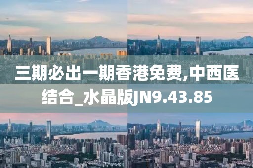 三期必出一期香港免费,中西医结合_水晶版JN9.43.85