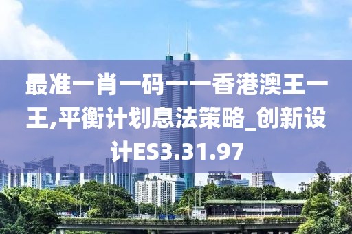 最准一肖一码一一香港澳王一王,平衡计划息法策略_创新设计ES3.31.97