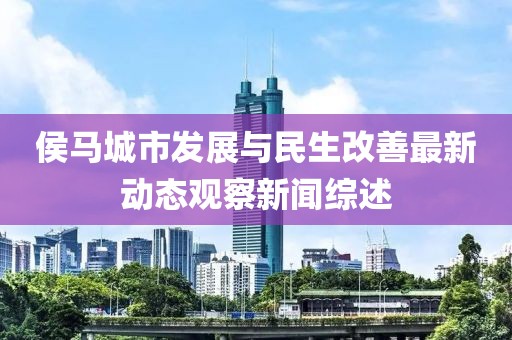 侯马城市发展与民生改善最新动态观察新闻综述