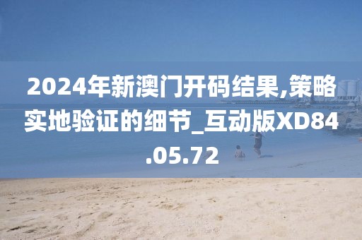 2024年新澳门开码结果,策略实地验证的细节_互动版XD84.05.72