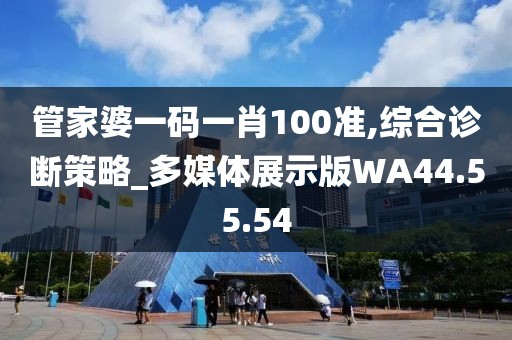 管家婆一码一肖100准,综合诊断策略_多媒体展示版WA44.55.54