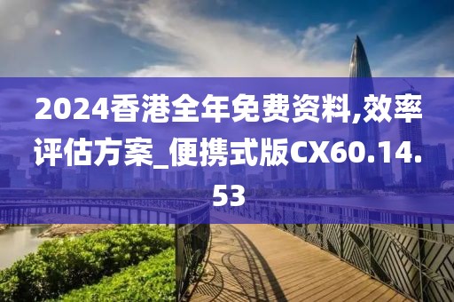 2024香港全年免费资料,效率评估方案_便携式版CX60.14.53