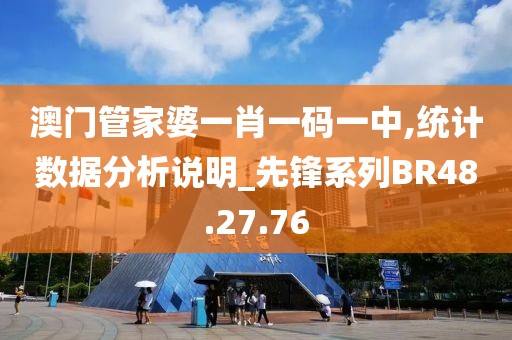 澳门管家婆一肖一码一中,统计数据分析说明_先锋系列BR48.27.76