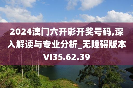 2024澳门六开彩开奖号码,深入解读与专业分析_无障碍版本VI35.62.39