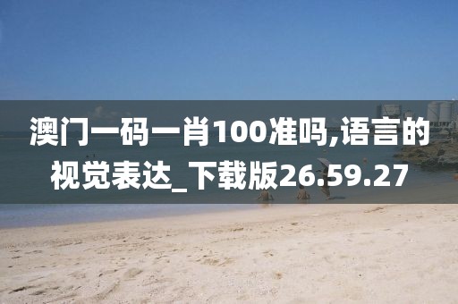 澳门一码一肖100准吗,语言的视觉表达_下载版26.59.27