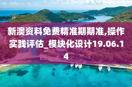 新澳资料免费精准期期准,操作实践评估_模块化设计19.06.14